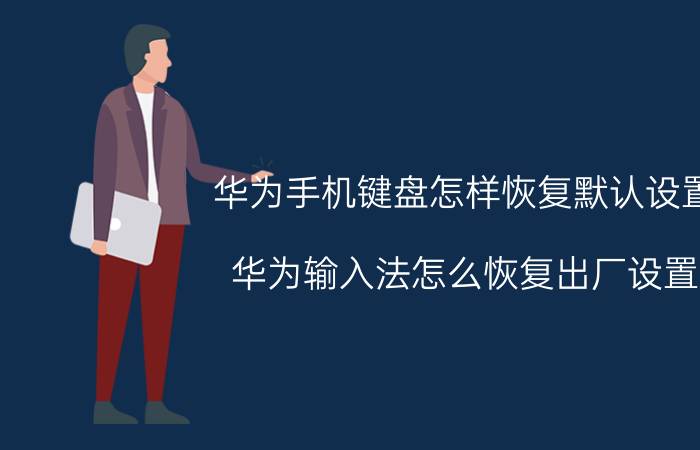 华为手机键盘怎样恢复默认设置 华为输入法怎么恢复出厂设置？